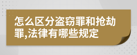 怎么区分盗窃罪和抢劫罪,法律有哪些规定