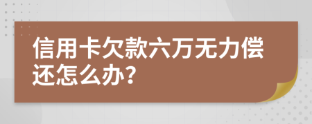 信用卡欠款六万无力偿还怎么办？