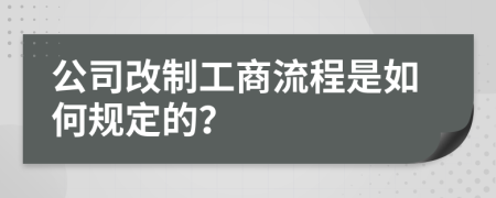 公司改制工商流程是如何规定的？