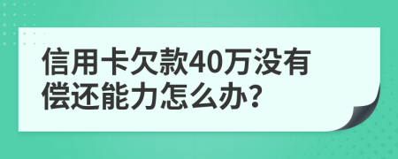 信用卡欠款40万没有偿还能力怎么办？