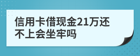 信用卡借现金21万还不上会坐牢吗