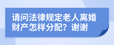请问法律规定老人离婚财产怎样分配？谢谢