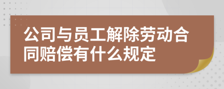 公司与员工解除劳动合同赔偿有什么规定