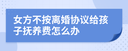 女方不按离婚协议给孩子抚养费怎么办