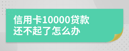 信用卡10000贷款还不起了怎么办