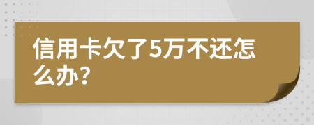 信用卡欠了5万不还怎么办？