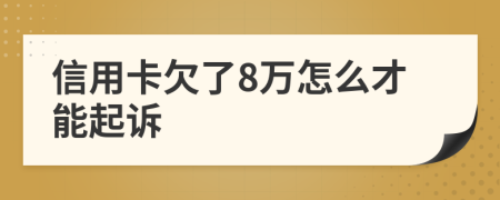 信用卡欠了8万怎么才能起诉