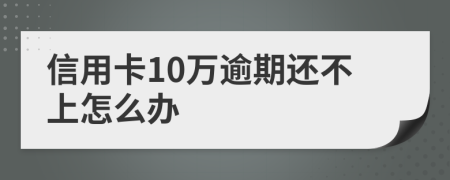 信用卡10万逾期还不上怎么办