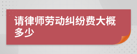 请律师劳动纠纷费大概多少