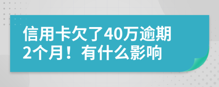 信用卡欠了40万逾期2个月！有什么影响