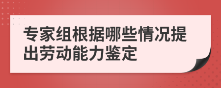 专家组根据哪些情况提出劳动能力鉴定