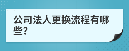 公司法人更换流程有哪些？