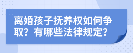 离婚孩子抚养权如何争取？有哪些法律规定？