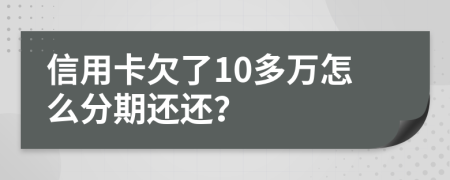 信用卡欠了10多万怎么分期还还？