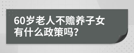 60岁老人不赡养子女有什么政策吗？