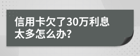 信用卡欠了30万利息太多怎么办？