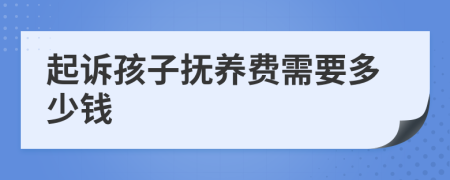 起诉孩子抚养费需要多少钱