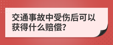 交通事故中受伤后可以获得什么赔偿？