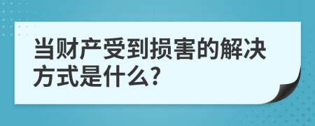 当财产受到损害的解决方式是什么?