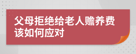 父母拒绝给老人赡养费该如何应对