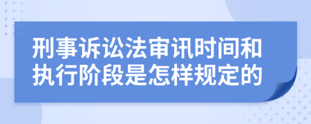 刑事诉讼法审讯时间和执行阶段是怎样规定的