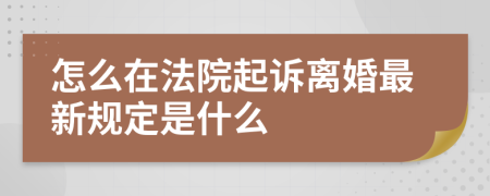 怎么在法院起诉离婚最新规定是什么