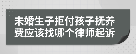 未婚生子拒付孩子抚养费应该找哪个律师起诉