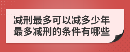 减刑最多可以减多少年最多减刑的条件有哪些