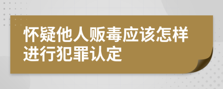 怀疑他人贩毒应该怎样进行犯罪认定