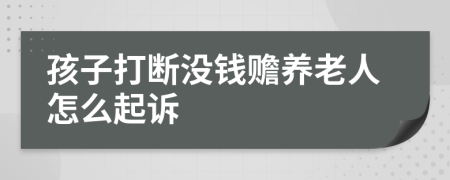 孩子打断没钱赡养老人怎么起诉