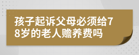 孩子起诉父母必须给78岁的老人赡养费吗