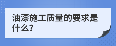 油漆施工质量的要求是什么？