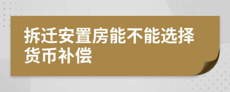 拆迁安置房能不能选择货币补偿