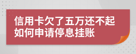 信用卡欠了五万还不起如何申请停息挂账