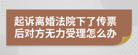 起诉离婚法院下了传票后对方无力受理怎么办