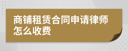 商铺租赁合同申请律师怎么收费