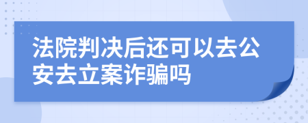 法院判决后还可以去公安去立案诈骗吗