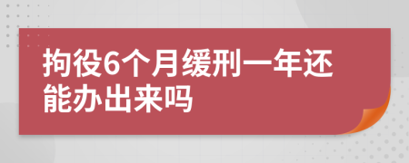 拘役6个月缓刑一年还能办出来吗