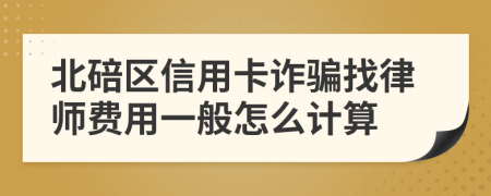 北碚区信用卡诈骗找律师费用一般怎么计算