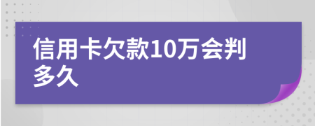 信用卡欠款10万会判多久