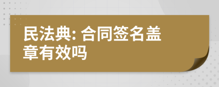 民法典: 合同签名盖章有效吗