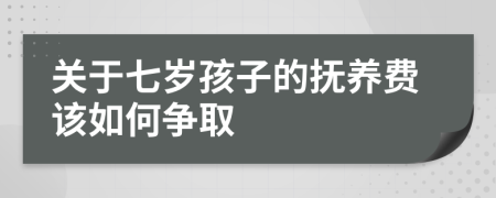 关于七岁孩子的抚养费该如何争取