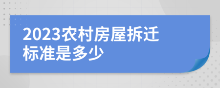2023农村房屋拆迁标准是多少