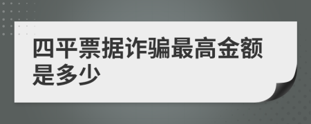 四平票据诈骗最高金额是多少