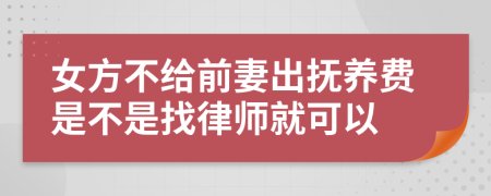 女方不给前妻出抚养费是不是找律师就可以