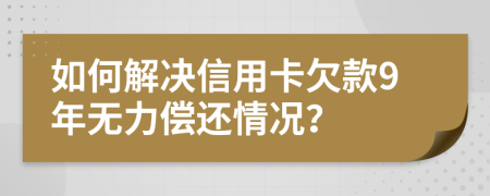 如何解决信用卡欠款9年无力偿还情况？