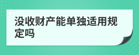 没收财产能单独适用规定吗