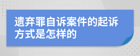 遗弃罪自诉案件的起诉方式是怎样的