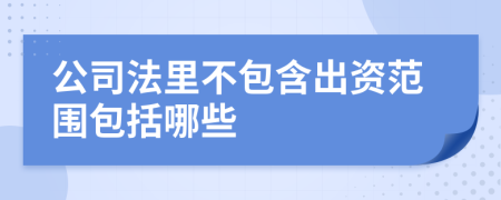 公司法里不包含出资范围包括哪些