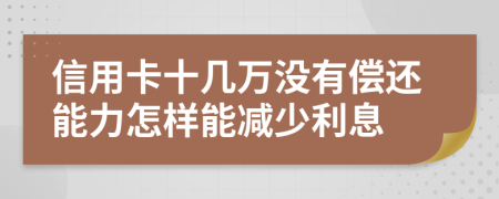 信用卡十几万没有偿还能力怎样能减少利息